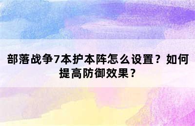 部落战争7本护本阵怎么设置？如何提高防御效果？