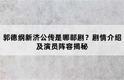 郭德纲新济公传是哪部剧？剧情介绍及演员阵容揭秘