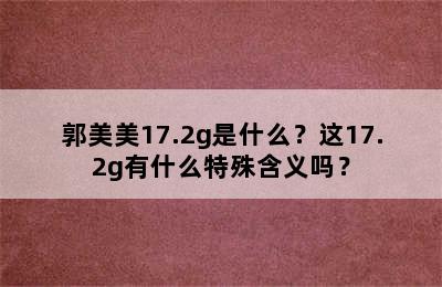 郭美美17.2g是什么？这17.2g有什么特殊含义吗？