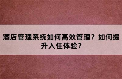 酒店管理系统如何高效管理？如何提升入住体验？