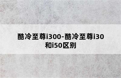 酷冷至尊i300-酷冷至尊i30和i50区别