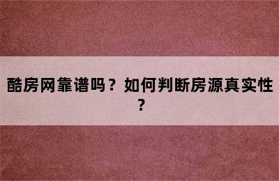 酷房网靠谱吗？如何判断房源真实性？