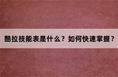 酷拉技能表是什么？如何快速掌握？