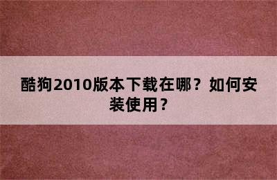 酷狗2010版本下载在哪？如何安装使用？