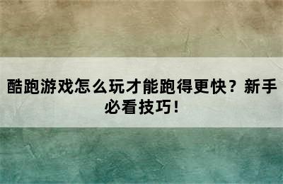 酷跑游戏怎么玩才能跑得更快？新手必看技巧！