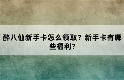 醉八仙新手卡怎么领取？新手卡有哪些福利？