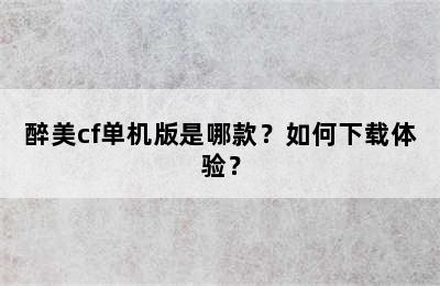 醉美cf单机版是哪款？如何下载体验？