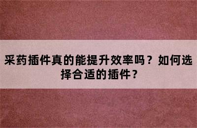 采药插件真的能提升效率吗？如何选择合适的插件？