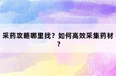 采药攻略哪里找？如何高效采集药材？