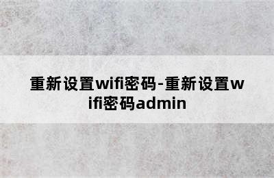 重新设置wifi密码-重新设置wifi密码admin