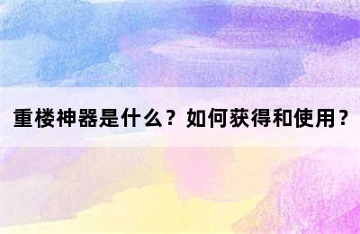 重楼神器是什么？如何获得和使用？