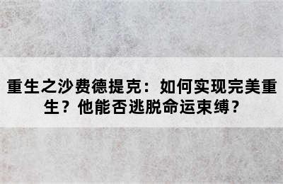 重生之沙费德提克：如何实现完美重生？他能否逃脱命运束缚？