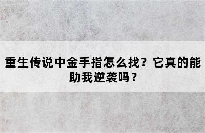 重生传说中金手指怎么找？它真的能助我逆袭吗？