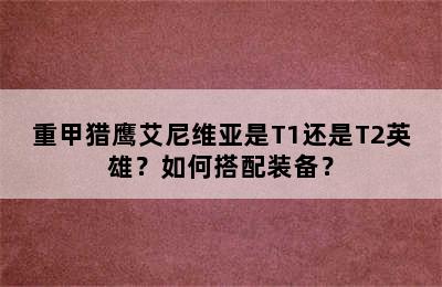 重甲猎鹰艾尼维亚是T1还是T2英雄？如何搭配装备？