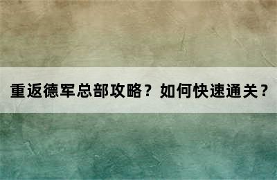 重返德军总部攻略？如何快速通关？