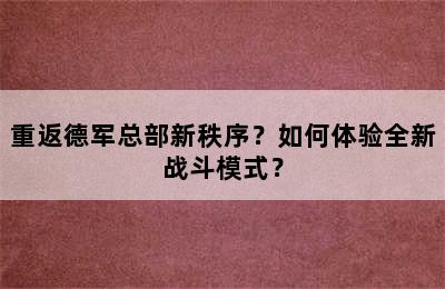 重返德军总部新秩序？如何体验全新战斗模式？