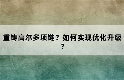 重铸高尔多项链？如何实现优化升级？