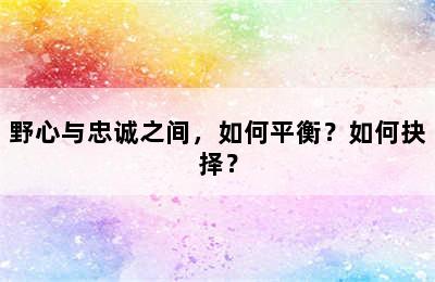 野心与忠诚之间，如何平衡？如何抉择？