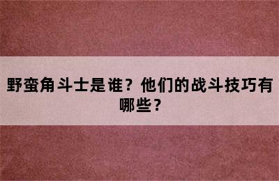 野蛮角斗士是谁？他们的战斗技巧有哪些？