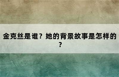 金克丝是谁？她的背景故事是怎样的？