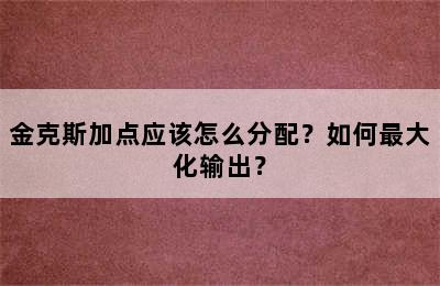 金克斯加点应该怎么分配？如何最大化输出？