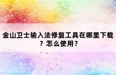 金山卫士输入法修复工具在哪里下载？怎么使用？