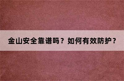 金山安全靠谱吗？如何有效防护？