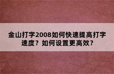 金山打字2008如何快速提高打字速度？如何设置更高效？