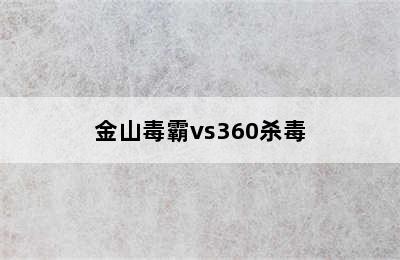 金山毒霸vs360杀毒