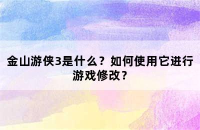 金山游侠3是什么？如何使用它进行游戏修改？