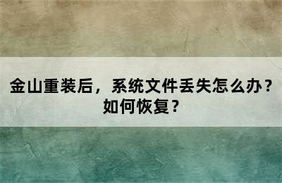 金山重装后，系统文件丢失怎么办？如何恢复？