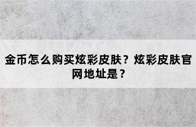 金币怎么购买炫彩皮肤？炫彩皮肤官网地址是？