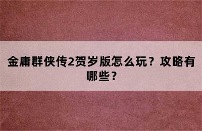 金庸群侠传2贺岁版怎么玩？攻略有哪些？