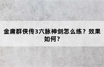 金庸群侠传3六脉神剑怎么练？效果如何？