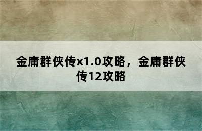 金庸群侠传x1.0攻略，金庸群侠传12攻略