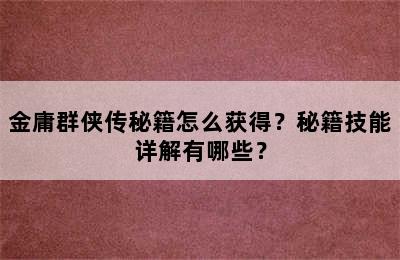 金庸群侠传秘籍怎么获得？秘籍技能详解有哪些？