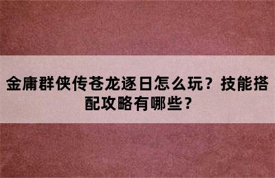 金庸群侠传苍龙逐日怎么玩？技能搭配攻略有哪些？