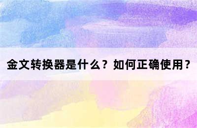 金文转换器是什么？如何正确使用？