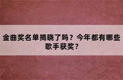 金曲奖名单揭晓了吗？今年都有哪些歌手获奖？