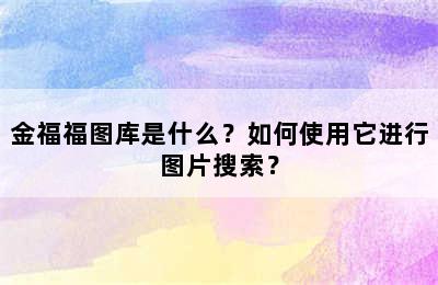 金福福图库是什么？如何使用它进行图片搜索？