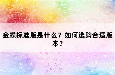 金蝶标准版是什么？如何选购合适版本？