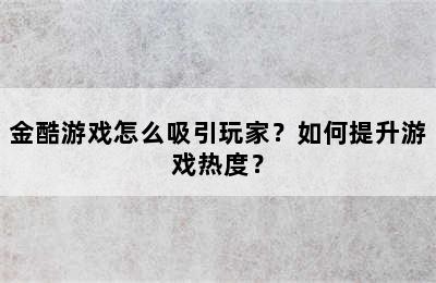 金酷游戏怎么吸引玩家？如何提升游戏热度？