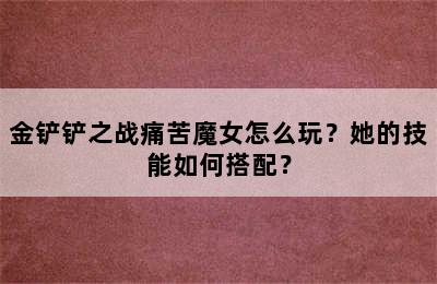 金铲铲之战痛苦魔女怎么玩？她的技能如何搭配？