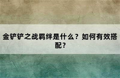 金铲铲之战羁绊是什么？如何有效搭配？