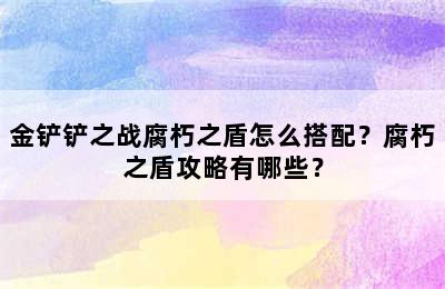 金铲铲之战腐朽之盾怎么搭配？腐朽之盾攻略有哪些？