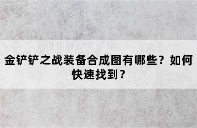 金铲铲之战装备合成图有哪些？如何快速找到？