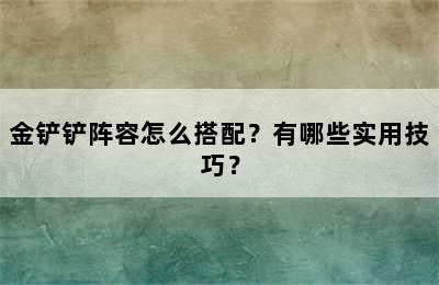 金铲铲阵容怎么搭配？有哪些实用技巧？