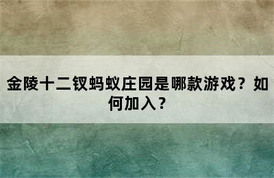 金陵十二钗蚂蚁庄园是哪款游戏？如何加入？