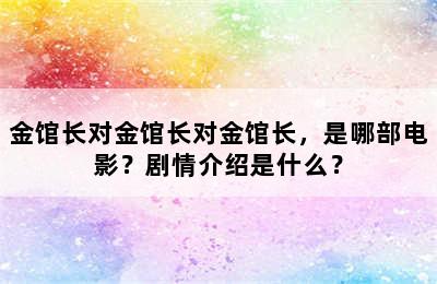 金馆长对金馆长对金馆长，是哪部电影？剧情介绍是什么？