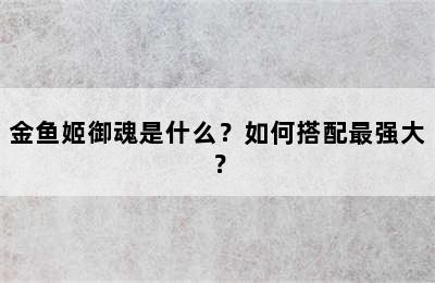 金鱼姬御魂是什么？如何搭配最强大？